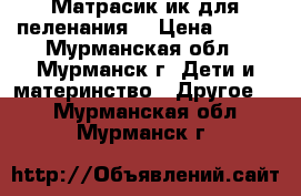 Матрасик ик для пеленания. › Цена ­ 400 - Мурманская обл., Мурманск г. Дети и материнство » Другое   . Мурманская обл.,Мурманск г.